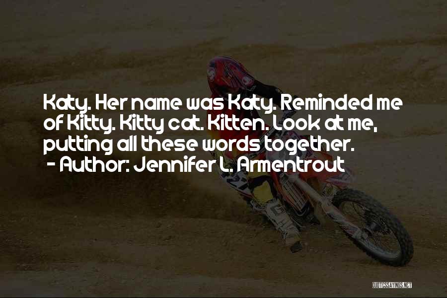 Jennifer L. Armentrout Quotes: Katy. Her Name Was Katy. Reminded Me Of Kitty. Kitty Cat. Kitten. Look At Me, Putting All These Words Together.