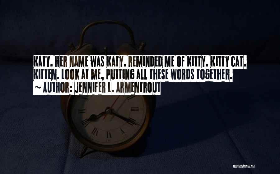 Jennifer L. Armentrout Quotes: Katy. Her Name Was Katy. Reminded Me Of Kitty. Kitty Cat. Kitten. Look At Me, Putting All These Words Together.