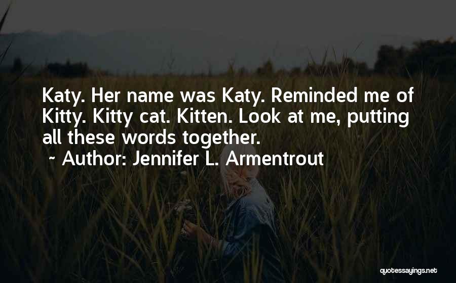 Jennifer L. Armentrout Quotes: Katy. Her Name Was Katy. Reminded Me Of Kitty. Kitty Cat. Kitten. Look At Me, Putting All These Words Together.