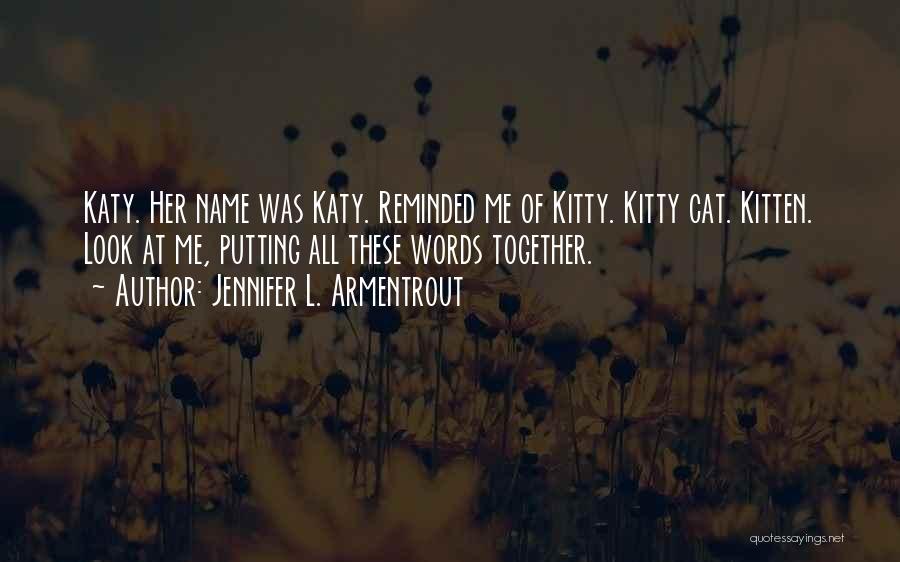 Jennifer L. Armentrout Quotes: Katy. Her Name Was Katy. Reminded Me Of Kitty. Kitty Cat. Kitten. Look At Me, Putting All These Words Together.