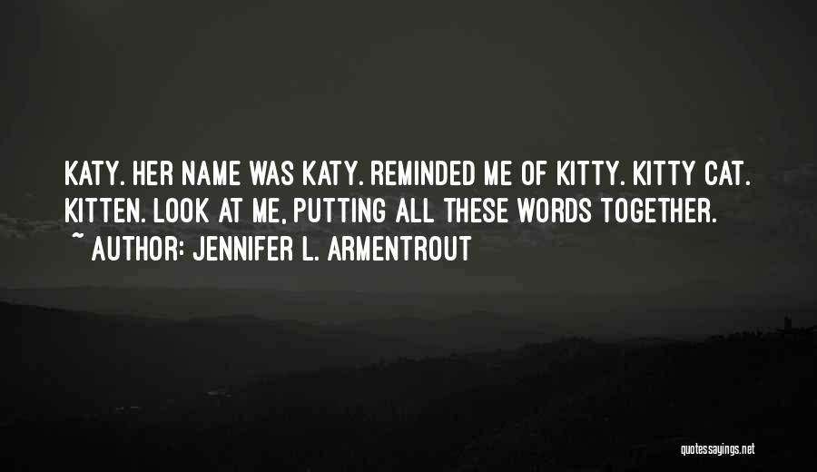 Jennifer L. Armentrout Quotes: Katy. Her Name Was Katy. Reminded Me Of Kitty. Kitty Cat. Kitten. Look At Me, Putting All These Words Together.
