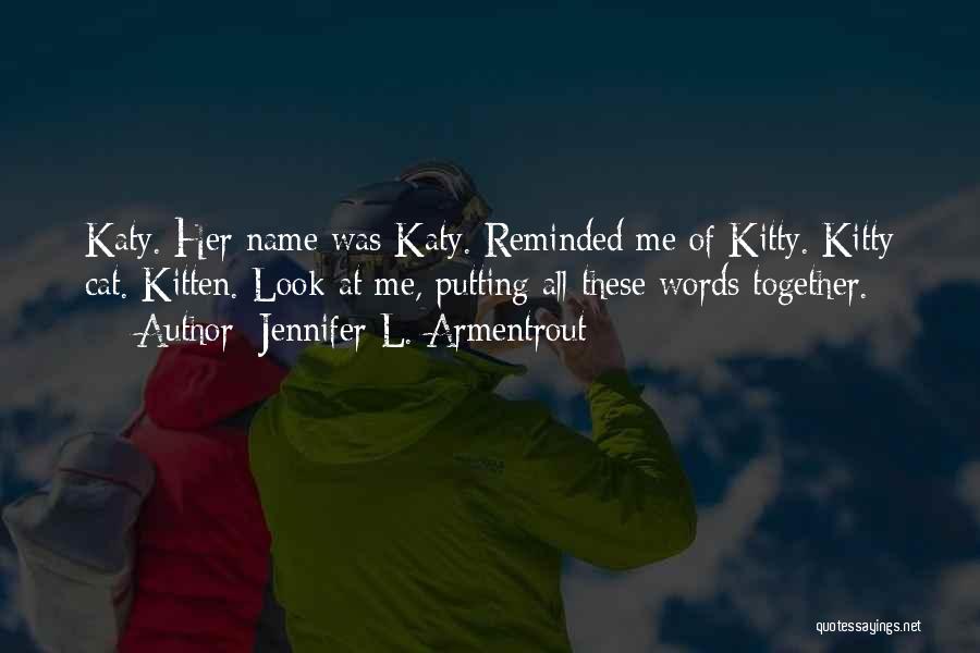Jennifer L. Armentrout Quotes: Katy. Her Name Was Katy. Reminded Me Of Kitty. Kitty Cat. Kitten. Look At Me, Putting All These Words Together.