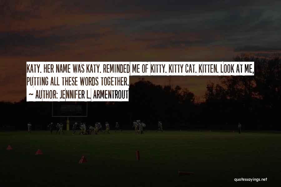 Jennifer L. Armentrout Quotes: Katy. Her Name Was Katy. Reminded Me Of Kitty. Kitty Cat. Kitten. Look At Me, Putting All These Words Together.