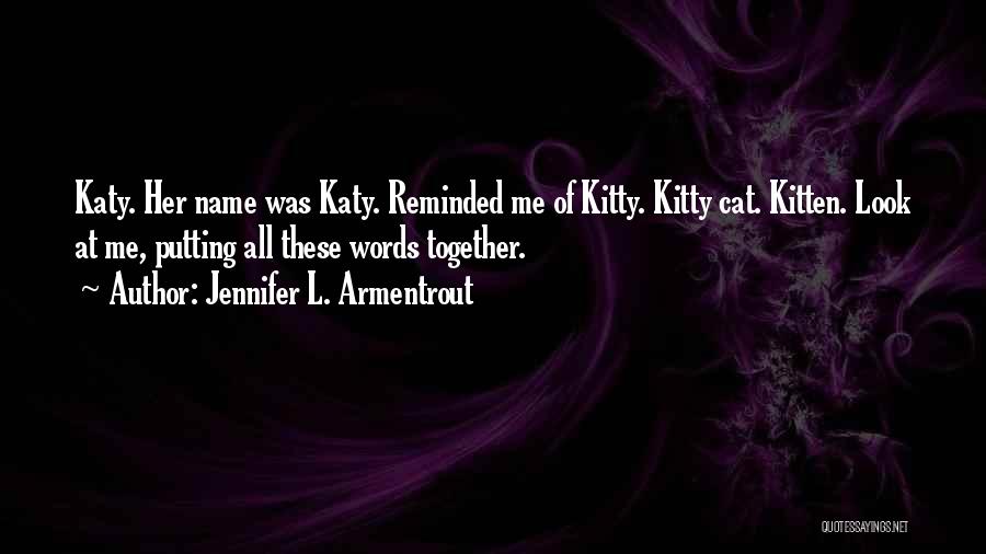 Jennifer L. Armentrout Quotes: Katy. Her Name Was Katy. Reminded Me Of Kitty. Kitty Cat. Kitten. Look At Me, Putting All These Words Together.