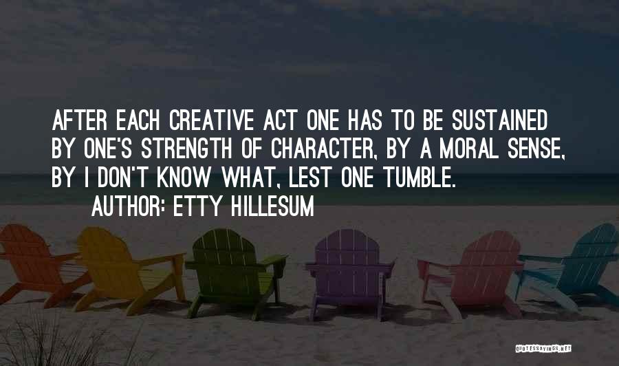 Etty Hillesum Quotes: After Each Creative Act One Has To Be Sustained By One's Strength Of Character, By A Moral Sense, By I