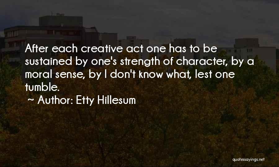 Etty Hillesum Quotes: After Each Creative Act One Has To Be Sustained By One's Strength Of Character, By A Moral Sense, By I