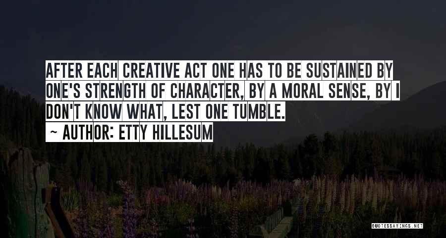 Etty Hillesum Quotes: After Each Creative Act One Has To Be Sustained By One's Strength Of Character, By A Moral Sense, By I