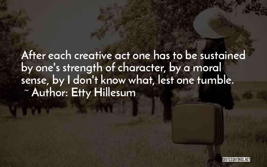 Etty Hillesum Quotes: After Each Creative Act One Has To Be Sustained By One's Strength Of Character, By A Moral Sense, By I