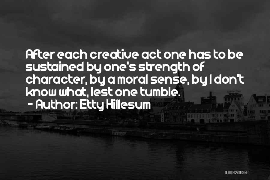 Etty Hillesum Quotes: After Each Creative Act One Has To Be Sustained By One's Strength Of Character, By A Moral Sense, By I