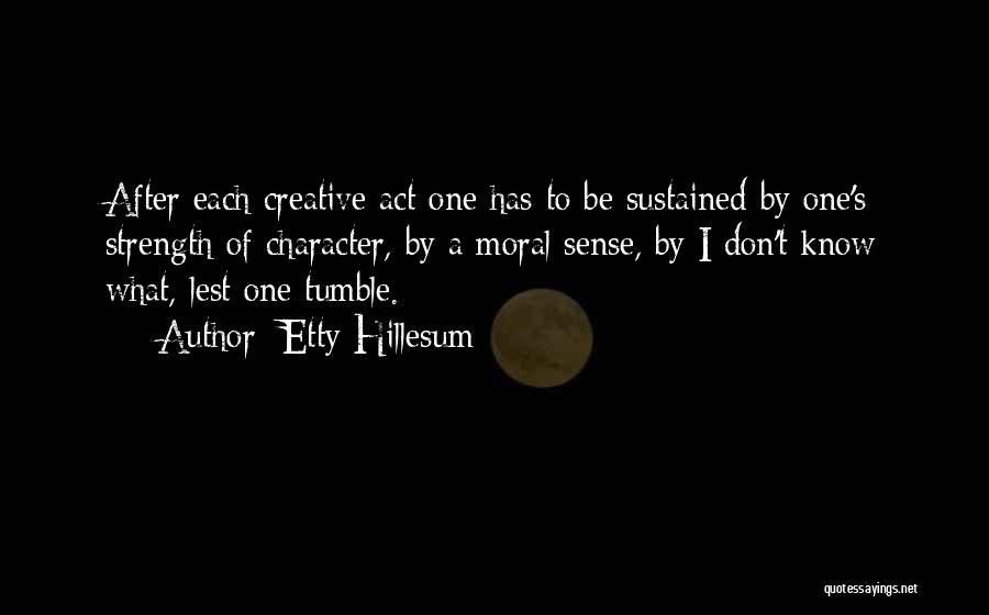 Etty Hillesum Quotes: After Each Creative Act One Has To Be Sustained By One's Strength Of Character, By A Moral Sense, By I