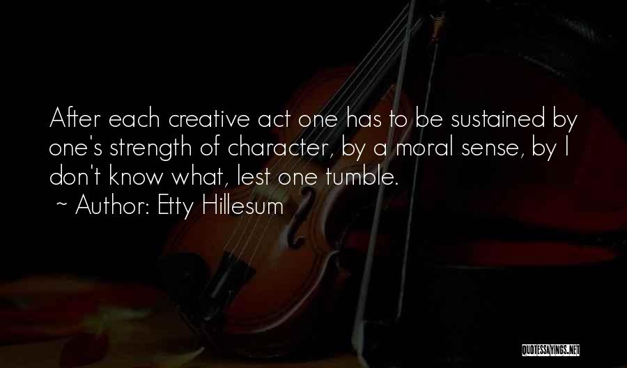 Etty Hillesum Quotes: After Each Creative Act One Has To Be Sustained By One's Strength Of Character, By A Moral Sense, By I