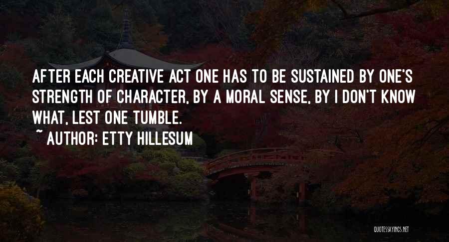 Etty Hillesum Quotes: After Each Creative Act One Has To Be Sustained By One's Strength Of Character, By A Moral Sense, By I