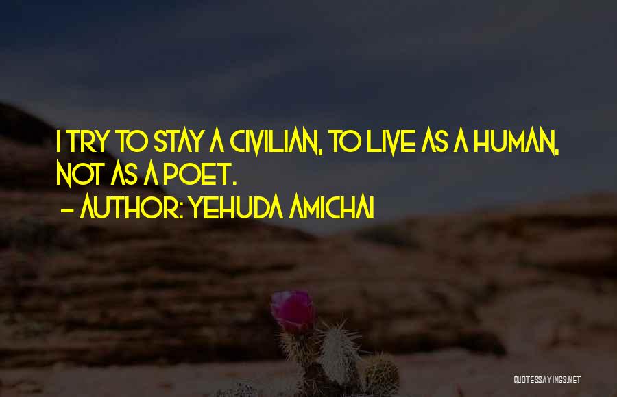 Yehuda Amichai Quotes: I Try To Stay A Civilian, To Live As A Human, Not As A Poet.