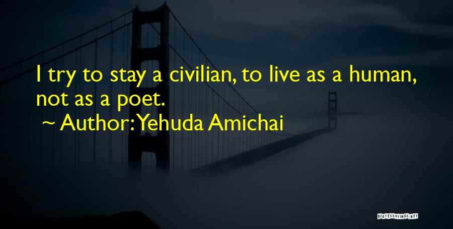 Yehuda Amichai Quotes: I Try To Stay A Civilian, To Live As A Human, Not As A Poet.