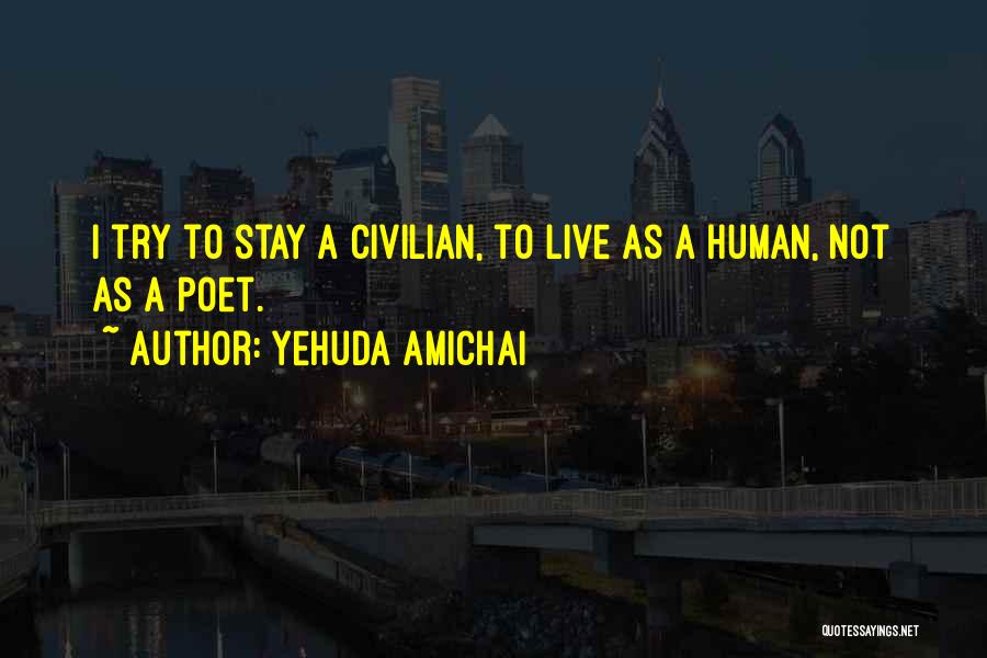 Yehuda Amichai Quotes: I Try To Stay A Civilian, To Live As A Human, Not As A Poet.