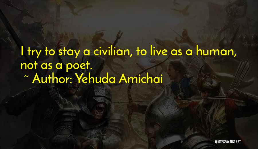 Yehuda Amichai Quotes: I Try To Stay A Civilian, To Live As A Human, Not As A Poet.
