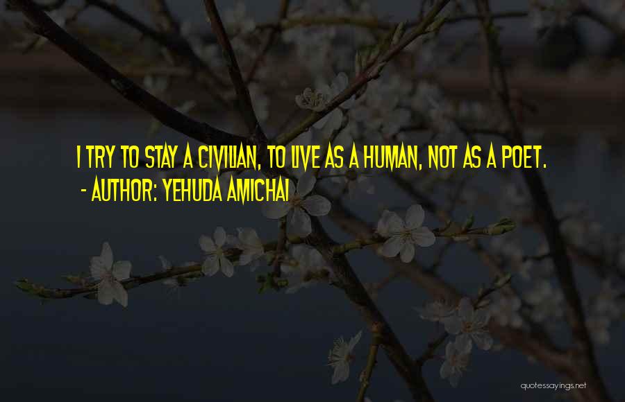 Yehuda Amichai Quotes: I Try To Stay A Civilian, To Live As A Human, Not As A Poet.