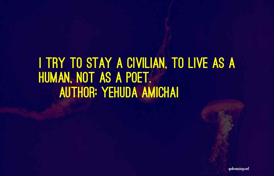 Yehuda Amichai Quotes: I Try To Stay A Civilian, To Live As A Human, Not As A Poet.