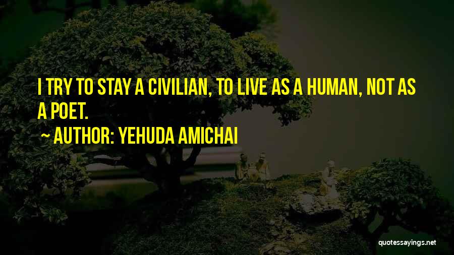 Yehuda Amichai Quotes: I Try To Stay A Civilian, To Live As A Human, Not As A Poet.