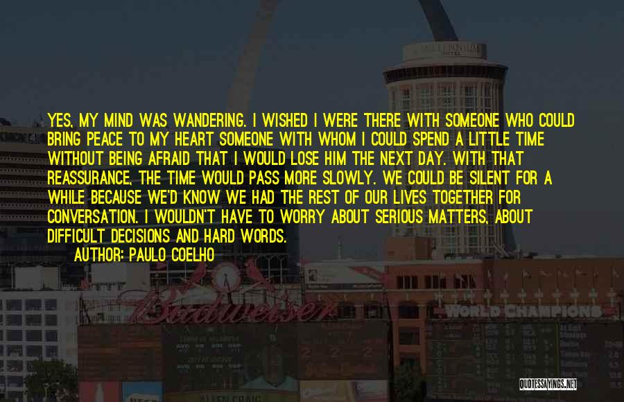 Paulo Coelho Quotes: Yes, My Mind Was Wandering. I Wished I Were There With Someone Who Could Bring Peace To My Heart Someone