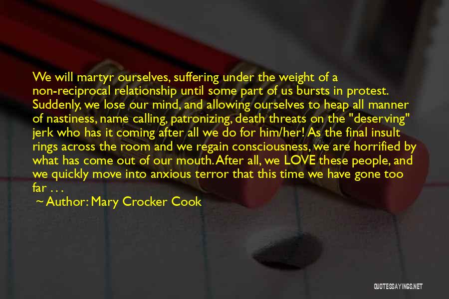 Mary Crocker Cook Quotes: We Will Martyr Ourselves, Suffering Under The Weight Of A Non-reciprocal Relationship Until Some Part Of Us Bursts In Protest.