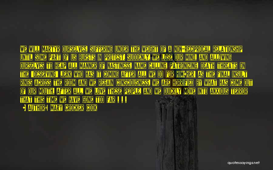 Mary Crocker Cook Quotes: We Will Martyr Ourselves, Suffering Under The Weight Of A Non-reciprocal Relationship Until Some Part Of Us Bursts In Protest.