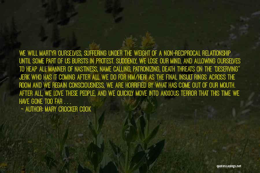 Mary Crocker Cook Quotes: We Will Martyr Ourselves, Suffering Under The Weight Of A Non-reciprocal Relationship Until Some Part Of Us Bursts In Protest.