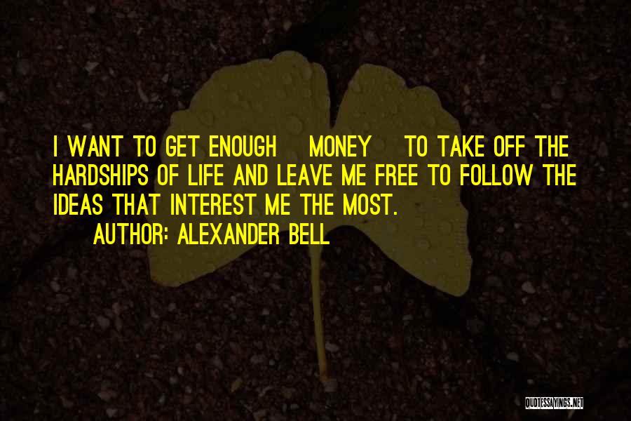 Alexander Bell Quotes: I Want To Get Enough [money] To Take Off The Hardships Of Life And Leave Me Free To Follow The