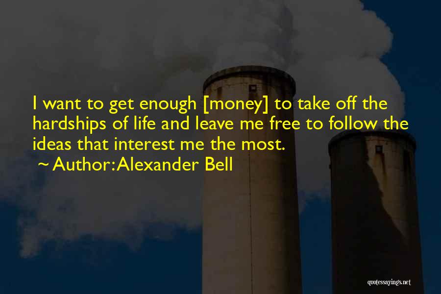 Alexander Bell Quotes: I Want To Get Enough [money] To Take Off The Hardships Of Life And Leave Me Free To Follow The