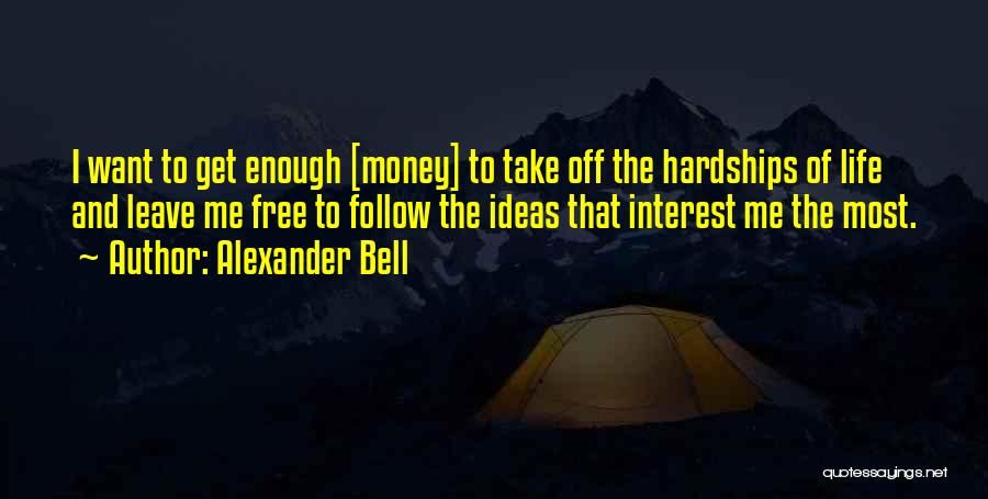 Alexander Bell Quotes: I Want To Get Enough [money] To Take Off The Hardships Of Life And Leave Me Free To Follow The