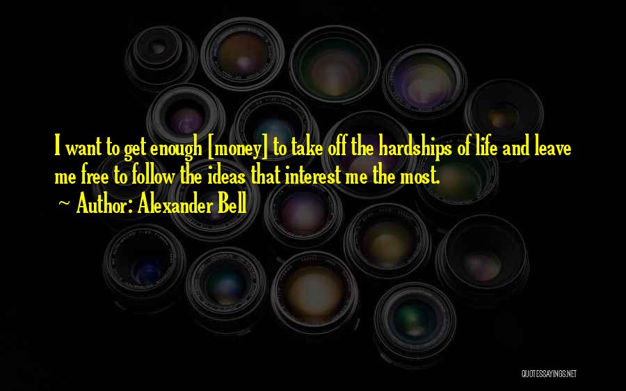 Alexander Bell Quotes: I Want To Get Enough [money] To Take Off The Hardships Of Life And Leave Me Free To Follow The