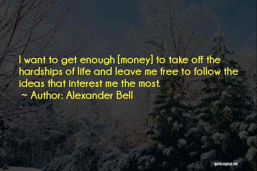 Alexander Bell Quotes: I Want To Get Enough [money] To Take Off The Hardships Of Life And Leave Me Free To Follow The