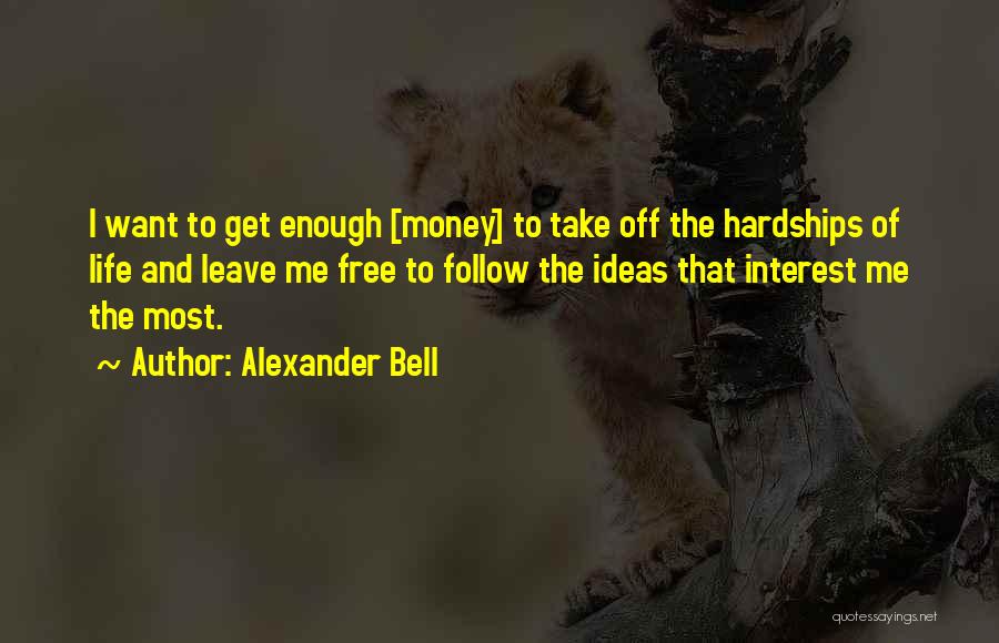 Alexander Bell Quotes: I Want To Get Enough [money] To Take Off The Hardships Of Life And Leave Me Free To Follow The