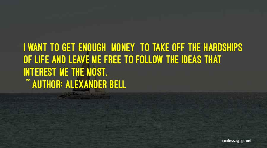 Alexander Bell Quotes: I Want To Get Enough [money] To Take Off The Hardships Of Life And Leave Me Free To Follow The