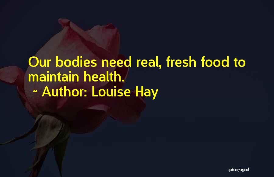 Louise Hay Quotes: Our Bodies Need Real, Fresh Food To Maintain Health.