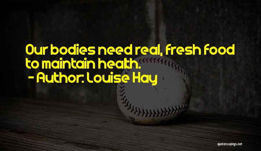 Louise Hay Quotes: Our Bodies Need Real, Fresh Food To Maintain Health.