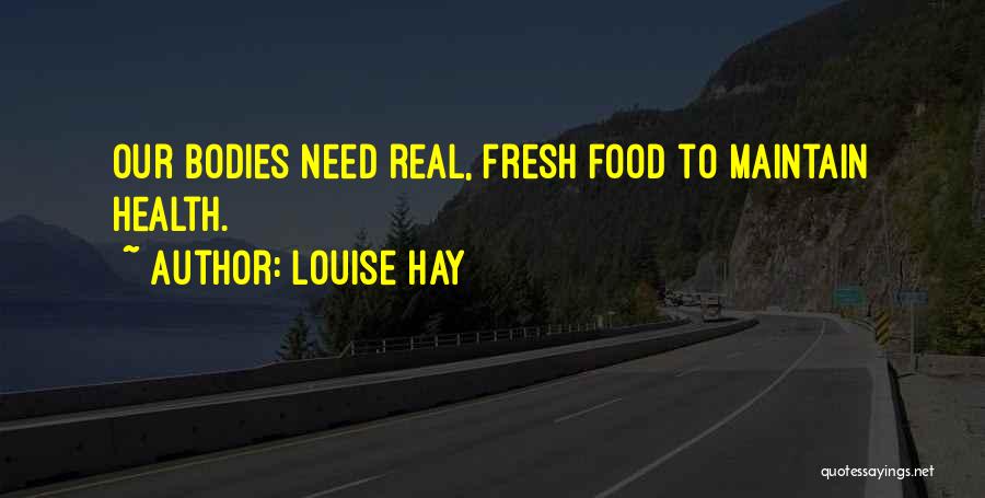 Louise Hay Quotes: Our Bodies Need Real, Fresh Food To Maintain Health.