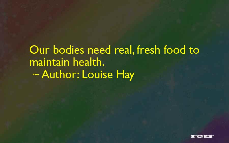 Louise Hay Quotes: Our Bodies Need Real, Fresh Food To Maintain Health.