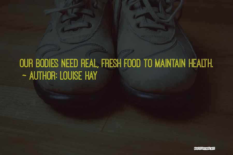 Louise Hay Quotes: Our Bodies Need Real, Fresh Food To Maintain Health.
