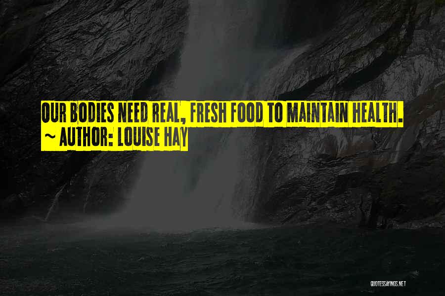Louise Hay Quotes: Our Bodies Need Real, Fresh Food To Maintain Health.