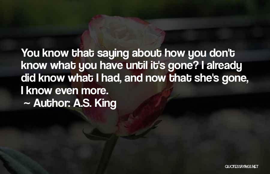 A.S. King Quotes: You Know That Saying About How You Don't Know What You Have Until It's Gone? I Already Did Know What