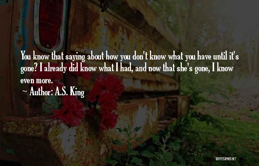 A.S. King Quotes: You Know That Saying About How You Don't Know What You Have Until It's Gone? I Already Did Know What