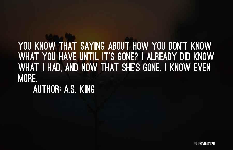 A.S. King Quotes: You Know That Saying About How You Don't Know What You Have Until It's Gone? I Already Did Know What