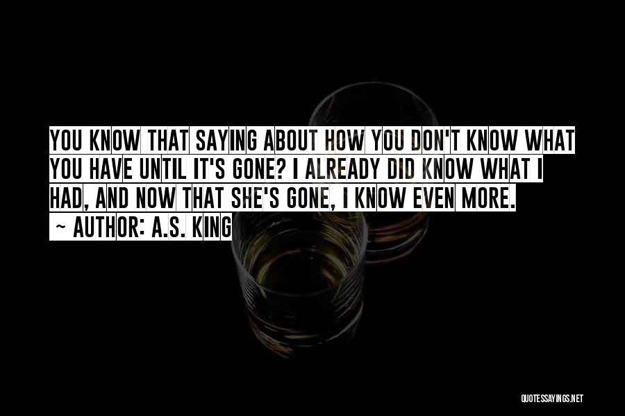 A.S. King Quotes: You Know That Saying About How You Don't Know What You Have Until It's Gone? I Already Did Know What