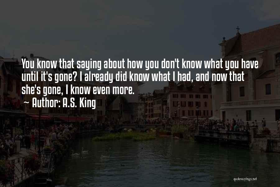 A.S. King Quotes: You Know That Saying About How You Don't Know What You Have Until It's Gone? I Already Did Know What