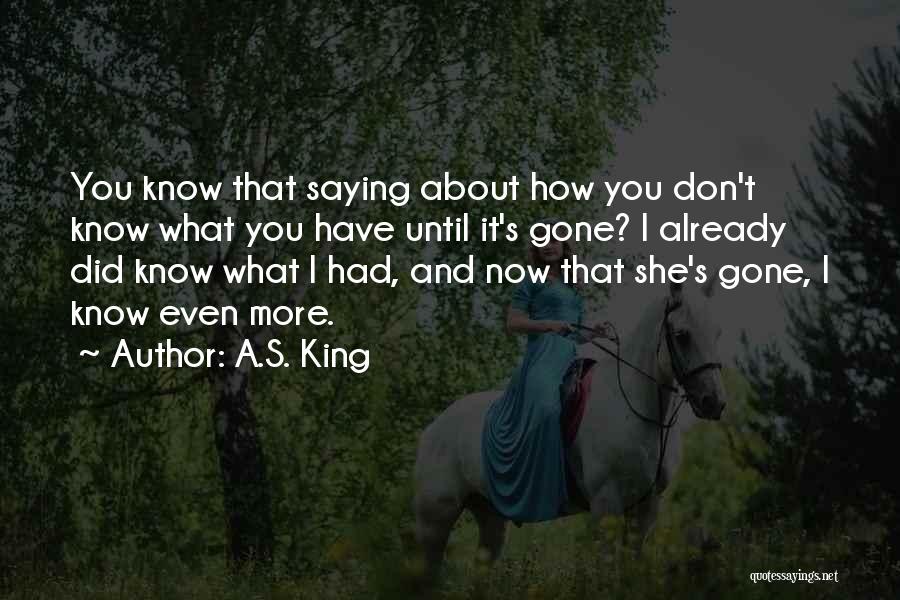 A.S. King Quotes: You Know That Saying About How You Don't Know What You Have Until It's Gone? I Already Did Know What