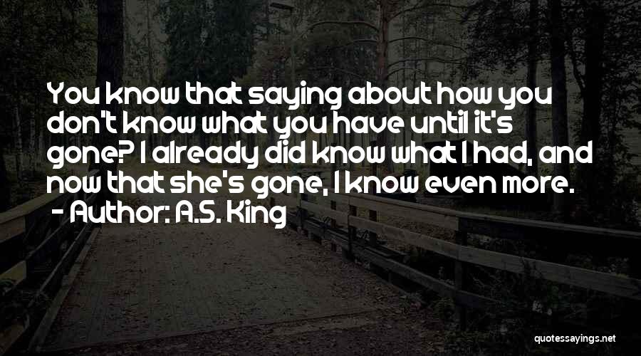 A.S. King Quotes: You Know That Saying About How You Don't Know What You Have Until It's Gone? I Already Did Know What