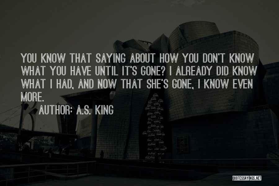 A.S. King Quotes: You Know That Saying About How You Don't Know What You Have Until It's Gone? I Already Did Know What