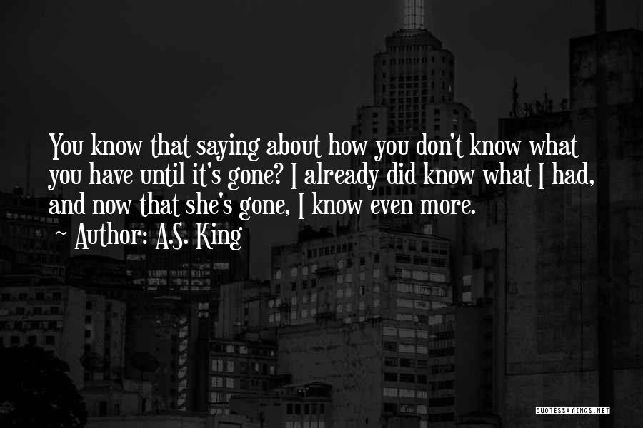 A.S. King Quotes: You Know That Saying About How You Don't Know What You Have Until It's Gone? I Already Did Know What