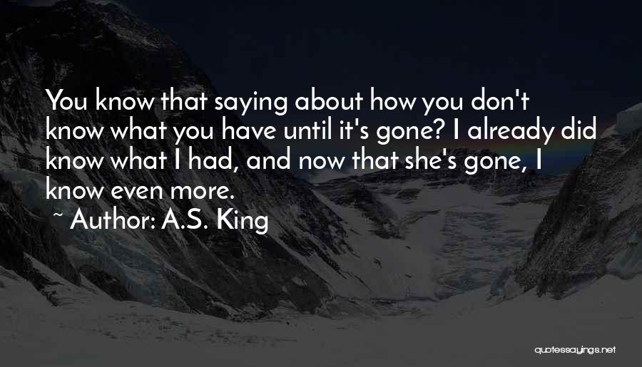 A.S. King Quotes: You Know That Saying About How You Don't Know What You Have Until It's Gone? I Already Did Know What
